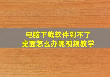 电脑下载软件到不了桌面怎么办呢视频教学