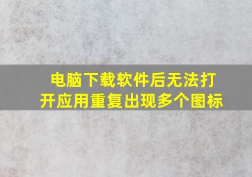 电脑下载软件后无法打开应用重复出现多个图标