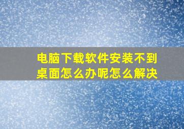 电脑下载软件安装不到桌面怎么办呢怎么解决