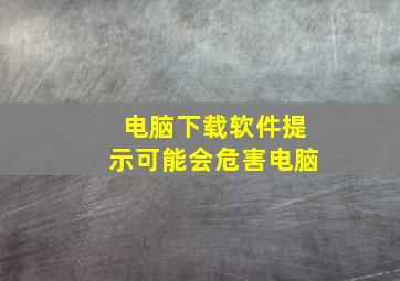 电脑下载软件提示可能会危害电脑