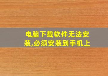 电脑下载软件无法安装,必须安装到手机上