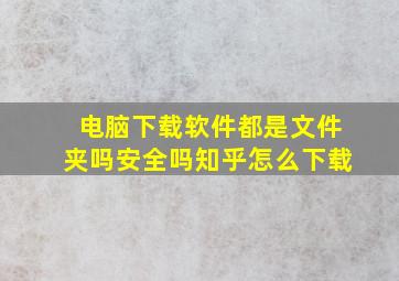 电脑下载软件都是文件夹吗安全吗知乎怎么下载