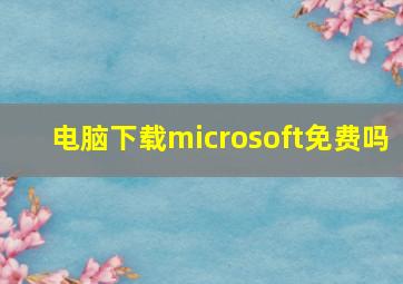 电脑下载microsoft免费吗