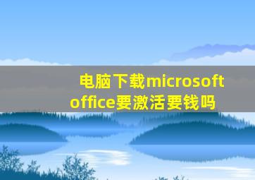 电脑下载microsoft office要激活要钱吗