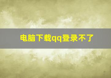 电脑下载qq登录不了