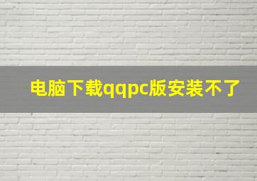 电脑下载qqpc版安装不了