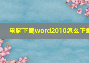 电脑下载word2010怎么下载