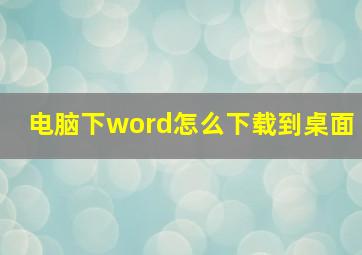 电脑下word怎么下载到桌面