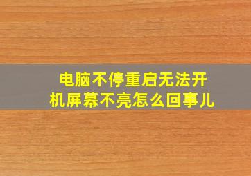 电脑不停重启无法开机屏幕不亮怎么回事儿