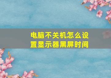 电脑不关机怎么设置显示器黑屏时间