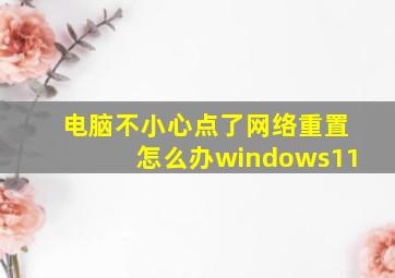 电脑不小心点了网络重置怎么办windows11