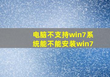 电脑不支持win7系统能不能安装win7