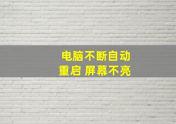 电脑不断自动重启 屏幕不亮