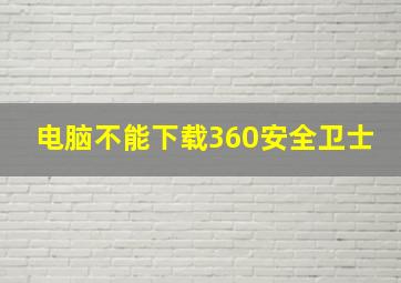 电脑不能下载360安全卫士