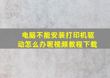 电脑不能安装打印机驱动怎么办呢视频教程下载