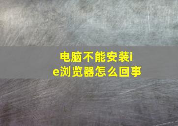 电脑不能安装ie浏览器怎么回事