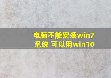 电脑不能安装win7系统 可以用win10