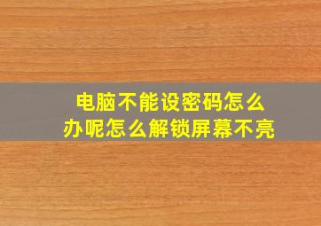 电脑不能设密码怎么办呢怎么解锁屏幕不亮