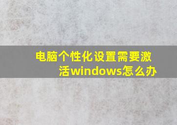 电脑个性化设置需要激活windows怎么办