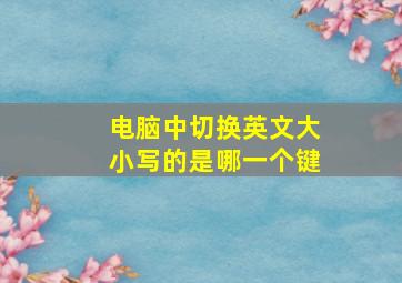 电脑中切换英文大小写的是哪一个键