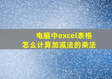 电脑中excel表格怎么计算加减法的乘法