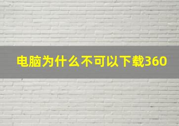 电脑为什么不可以下载360