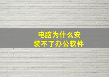 电脑为什么安装不了办公软件