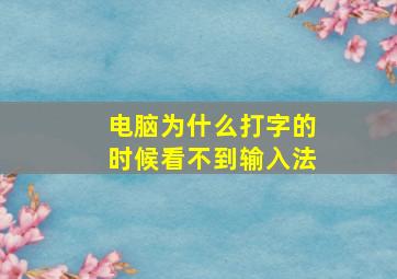 电脑为什么打字的时候看不到输入法