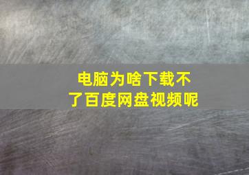 电脑为啥下载不了百度网盘视频呢