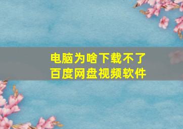 电脑为啥下载不了百度网盘视频软件