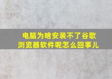 电脑为啥安装不了谷歌浏览器软件呢怎么回事儿