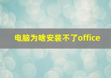 电脑为啥安装不了office