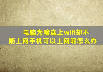 电脑为啥连上wifi却不能上网手机可以上网呢怎么办