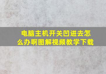 电脑主机开关凹进去怎么办啊图解视频教学下载