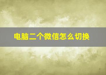 电脑二个微信怎么切换