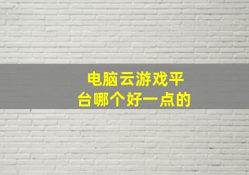 电脑云游戏平台哪个好一点的