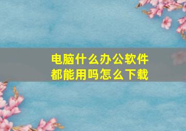 电脑什么办公软件都能用吗怎么下载