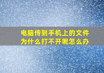 电脑传到手机上的文件为什么打不开呢怎么办