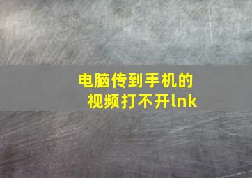 电脑传到手机的视频打不开lnk