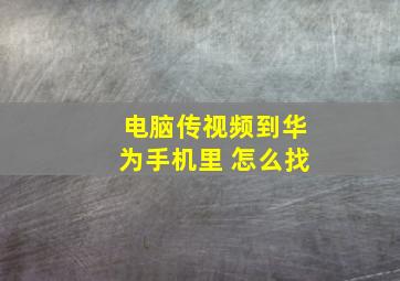 电脑传视频到华为手机里 怎么找