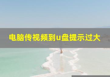 电脑传视频到u盘提示过大