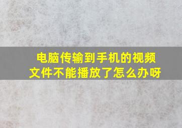 电脑传输到手机的视频文件不能播放了怎么办呀