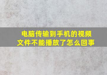 电脑传输到手机的视频文件不能播放了怎么回事