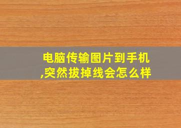 电脑传输图片到手机,突然拔掉线会怎么样