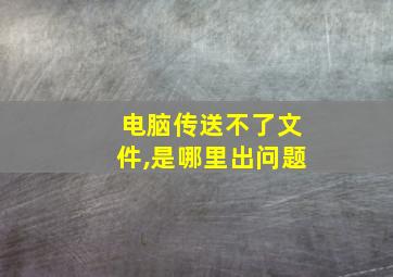 电脑传送不了文件,是哪里出问题