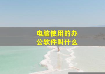 电脑使用的办公软件叫什么