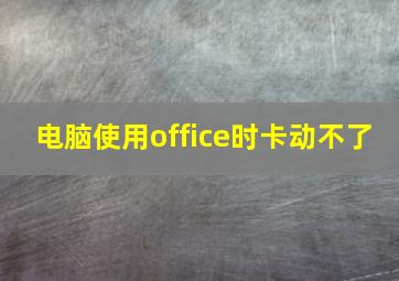 电脑使用office时卡动不了