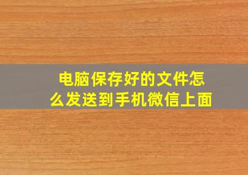 电脑保存好的文件怎么发送到手机微信上面