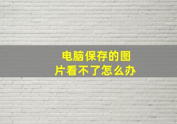 电脑保存的图片看不了怎么办