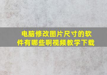 电脑修改图片尺寸的软件有哪些啊视频教学下载